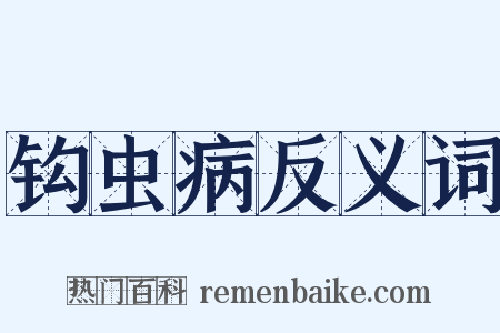 钩虫病反义词是什么意思的图片
